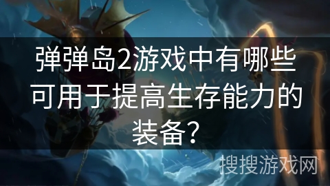 弹弹岛2游戏中有哪些可用于提高生存能力的装备？