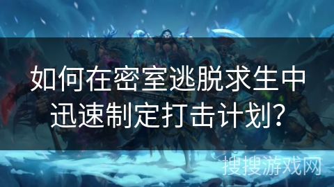 如何在密室逃脱求生中迅速制定打击计划？