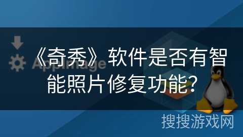 《奇秀》软件是否有智能照片修复功能？