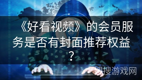 《好看视频》的会员服务是否有封面推荐权益？