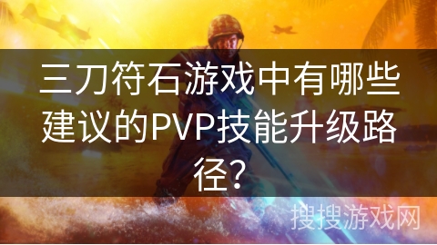 三刀符石游戏中有哪些建议的PVP技能升级路径？
