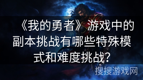 《我的勇者》游戏中的副本挑战有哪些特殊模式和难度挑战？