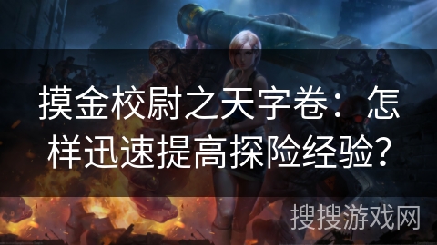 摸金校尉之天字卷：怎样迅速提高探险经验？