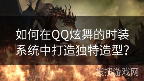 如何在QQ炫舞的时装系统中打造独特造型？