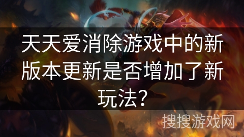 天天爱消除游戏中的新版本更新是否增加了新玩法？