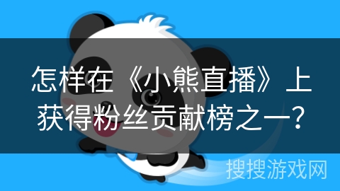 怎样在《小熊直播》上获得粉丝贡献榜之一？