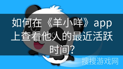 如何在《羊小咩》app上查看他人的最近活跃时间？