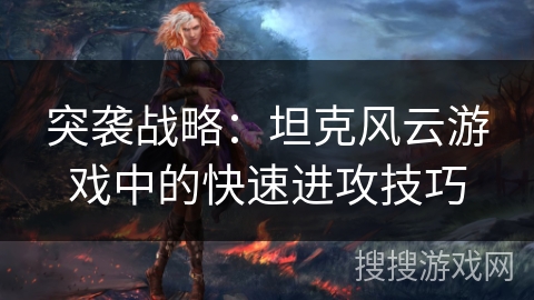 突袭战略:坦克风云游戏中的快速进攻技巧 突袭战略:坦克风云游戏中的快速进攻技巧