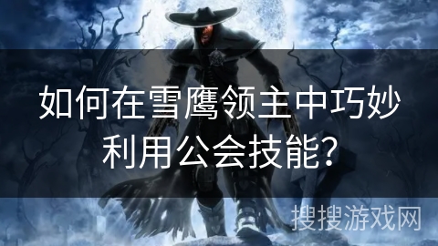 如何在雪鹰领主中巧妙利用公会技能？