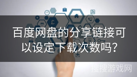 百度网盘的分享链接可以设定下载次数吗？