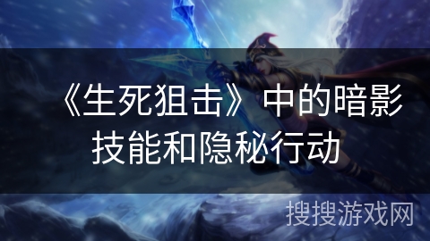 《生死狙击》中的暗影技能和隐秘行动 《生死狙击》中的暗影技能和隐秘行动