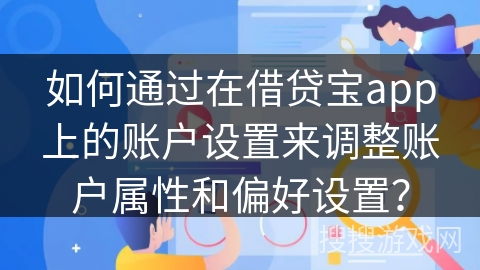 如何通过在借贷宝app上的账户设置来调整账户属性和偏好设置？