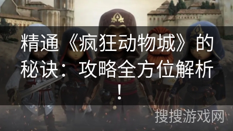 精通《疯狂动物城》的秘诀：攻略全方位解析！