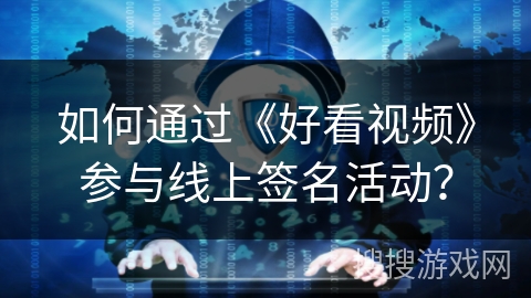 如何通过《好看视频》参与线上签名活动？