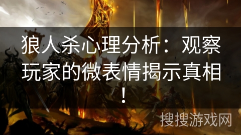 狼人杀心理分析：观察玩家的微表情揭示真相！