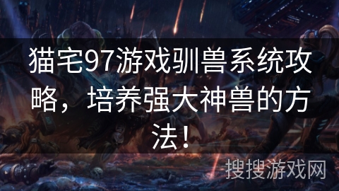 猫宅97游戏驯兽系统攻略，培养强大神兽的方法！