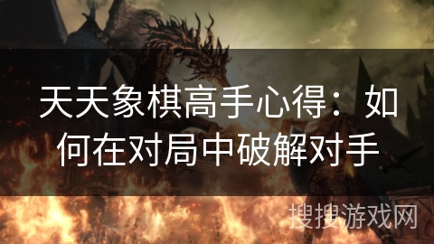 天天象棋高手心得：如何在对局中破解对手