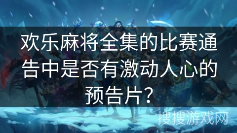 欢乐麻将全集的比赛通告中是否有激动人心的预告片? 欢乐麻将全集的比赛通告中是否有激动人心的预告片?