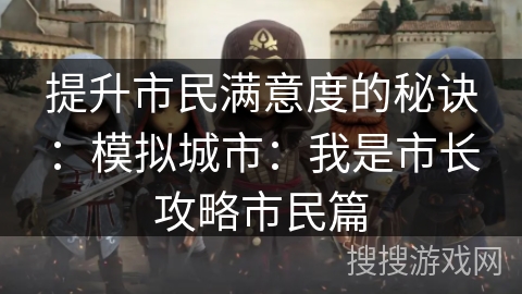 提升市民满意度的秘诀：模拟城市：我是市长攻略市民篇