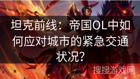 坦克前线：帝国OL中如何应对城市的紧急交通状况？