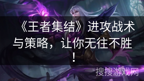 《王者集结》进攻战术与策略，让你无往不胜！
