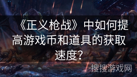 《正义枪战》中如何提高游戏币和道具的获取速度？