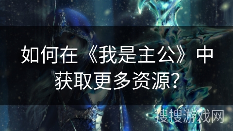 如何在《我是主公》中获取更多资源？