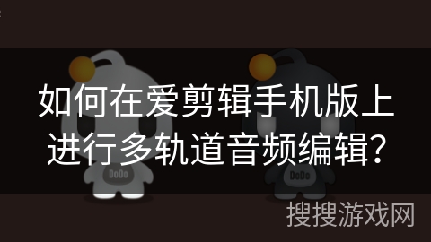 如何在爱剪辑手机版上进行多轨道音频编辑? 如何在爱剪辑手机版上进行多轨道音频编辑?