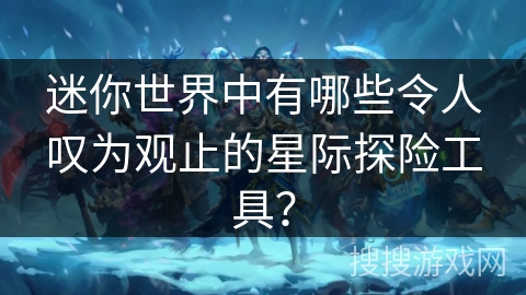 迷你世界中有哪些令人叹为观止的星际探险工具? 迷你世界中有哪些令人叹为观止的星际探险工具?