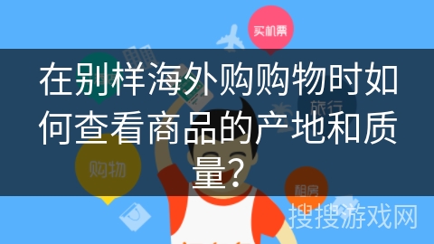 在别样海外购购物时如何查看商品的产地和质量？