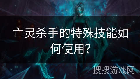 亡灵杀手的特殊技能如何使用？