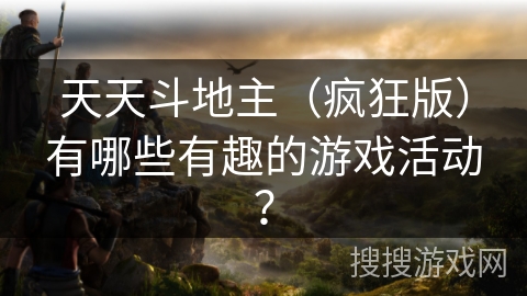 天天斗地主（疯狂版）有哪些有趣的游戏活动？