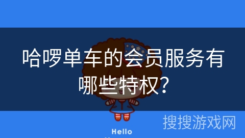 哈啰单车的会员服务有哪些特权？