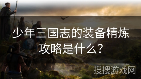 少年三国志的装备精炼攻略是什么？