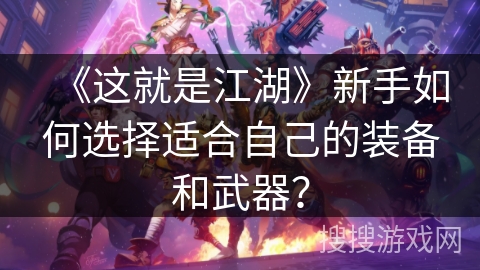 《这就是江湖》新手如何选择适合自己的装备和武器？