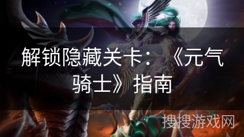 解锁隐藏关卡：《元气骑士》指南