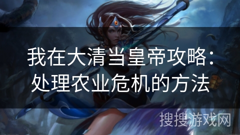 我在大清当皇帝攻略：处理农业危机的方法