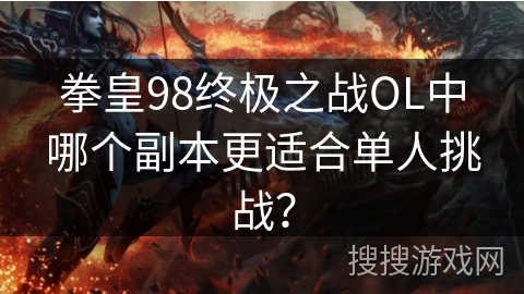 拳皇98终极之战OL中哪个副本更适合单人挑战？