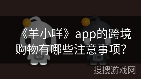 《羊小咩》app的跨境购物有哪些注意事项？