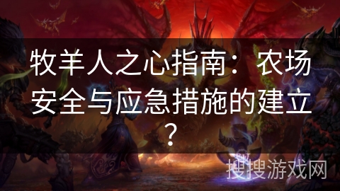 牧羊人之心指南：农场安全与应急措施的建立？