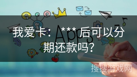 我爱卡： *** 后可以分期还款吗？