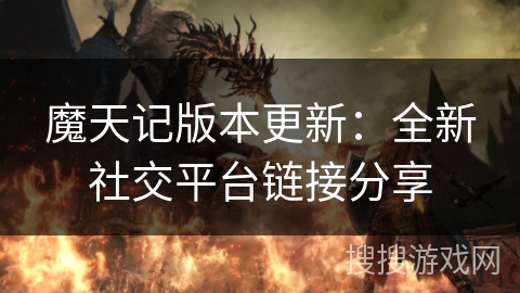 魔天记版本更新：全新社交平台链接分享