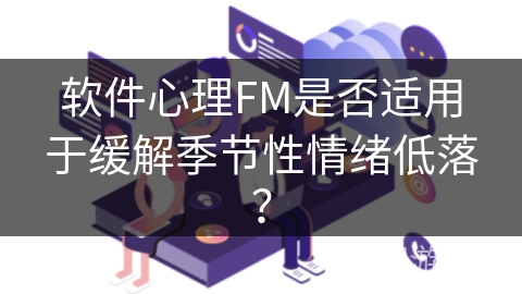 软件心理FM是否适用于缓解季节性情绪低落？