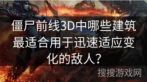 僵尸前线3D中哪些建筑最适合用于迅速适应变化的敌人？