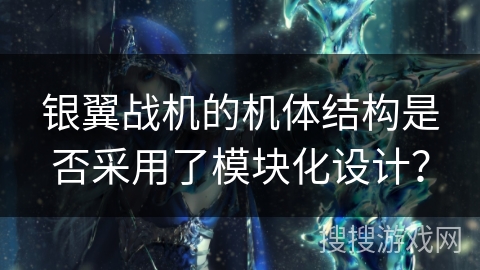 银翼战机的机体结构是否采用了模块化设计？