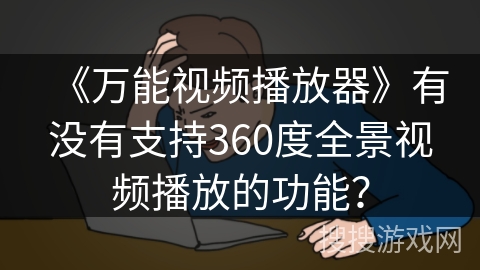 《万能视频播放器》有没有支持360度全景视频播放的功能？