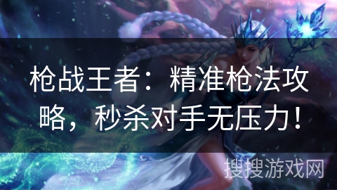 枪战王者：精准枪法攻略，秒杀对手无压力！