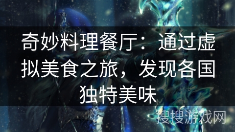 奇妙料理餐厅:通过虚拟美食之旅,发现各国独特美味 奇妙料理餐厅:通过虚拟美食之旅,发现各国独特美味