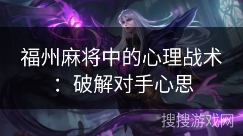 福州麻将中的心理战术：破解对手心思