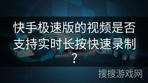 快手极速版的视频是否支持实时长按快速录制？